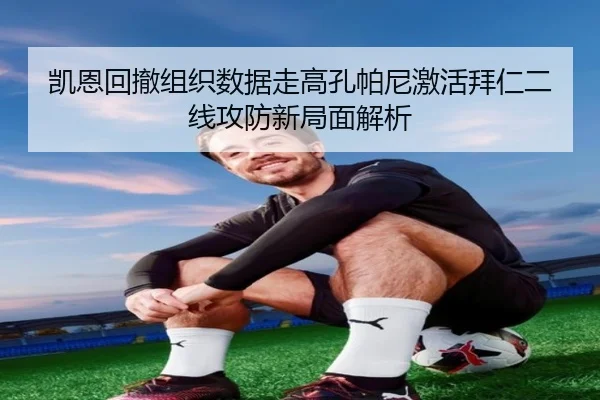 凯恩回撤组织数据走高孔帕尼激活拜仁二线攻防新局面解析